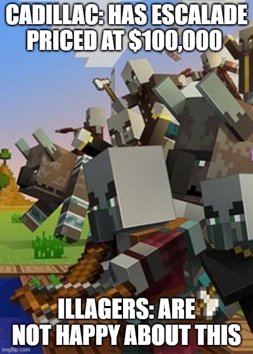 Cadillac needs to reduce the price of the Escalade | CADILLAC: HAS ESCALADE PRICED AT $100,000; ILLAGERS: ARE NOT HAPPY ABOUT THIS | image tagged in illagers | made w/ Imgflip meme maker