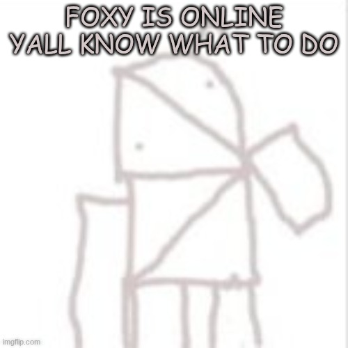 Parcelboy confused | FOXY IS ONLINE
YALL KNOW WHAT TO DO | image tagged in parcelboy confused | made w/ Imgflip meme maker