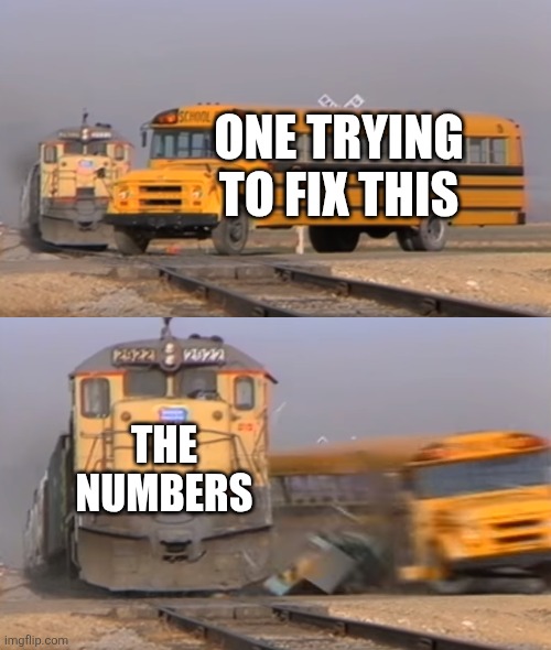 Bfdi:tpot 20 be like | ONE TRYING TO FIX THIS; THE NUMBERS | image tagged in a train hitting a school bus | made w/ Imgflip meme maker