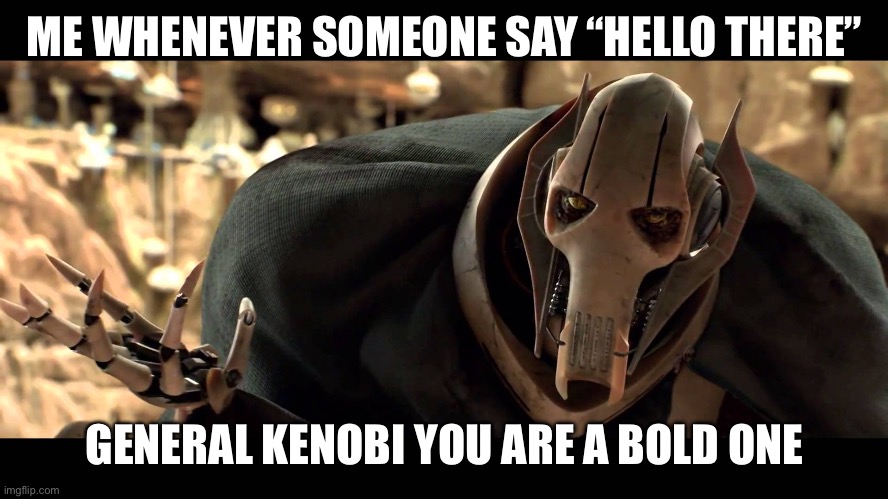 Hello there general kenobi you are a bold one | ME WHENEVER SOMEONE SAY “HELLO THERE”; GENERAL KENOBI YOU ARE A BOLD ONE | image tagged in general kenobi | made w/ Imgflip meme maker