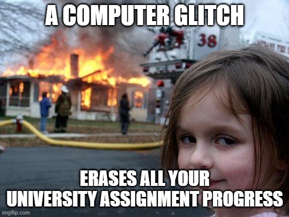 Disaster Girl Meme | A COMPUTER GLITCH; ERASES ALL YOUR UNIVERSITY ASSIGNMENT PROGRESS | image tagged in memes,disaster girl | made w/ Imgflip meme maker