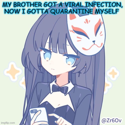 -.Shoko.- | MY BROTHER GOT A VIRAL INFECTION, NOW I GOTTA QUARANTINE MYSELF | image tagged in - shoko - | made w/ Imgflip meme maker