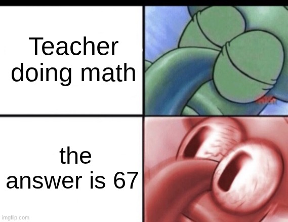 poor teacher | Teacher doing math; the answer is 67 | image tagged in squidward sleeping | made w/ Imgflip meme maker