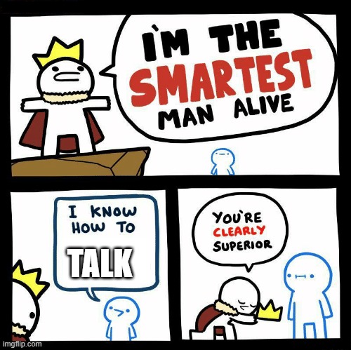 Anyone is smart | TALK | image tagged in you're clearly superior | made w/ Imgflip meme maker