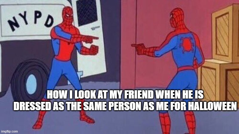 the funny | HOW I LOOK AT MY FRIEND WHEN HE IS DRESSED AS THE SAME PERSON AS ME FOR HALLOWEEN | image tagged in spiderman pointing at spiderman | made w/ Imgflip meme maker