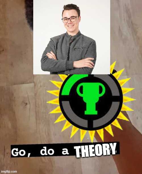 theory | THEORY | image tagged in go do a crime | made w/ Imgflip meme maker