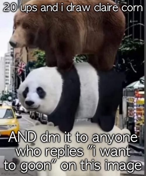 i'm pretty deadass | 20 ups and i draw claire corn; AND dm it to anyone who replies "i want to goon" on this image | image tagged in real we bare bears | made w/ Imgflip meme maker