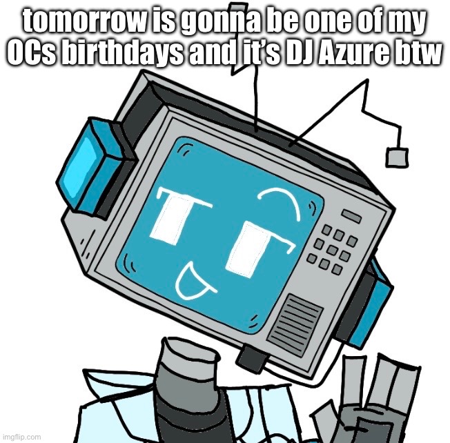 tomorrow is gonna be one of my OCs birthdays and it’s DJ Azure btw | made w/ Imgflip meme maker