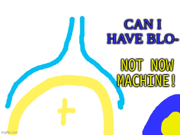 NOT NOW MACHINE! CAN I HAVE BLO- | made w/ Imgflip meme maker