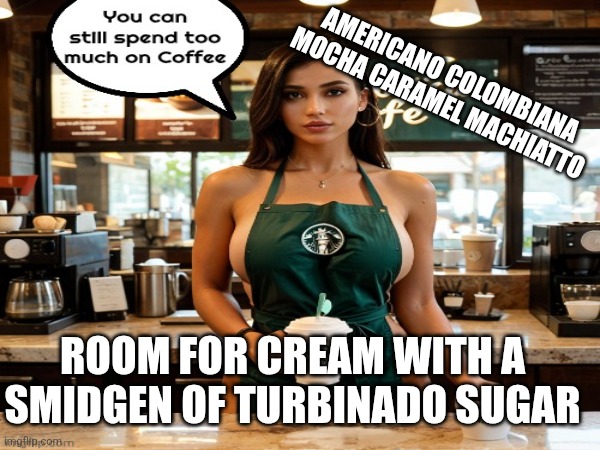 Rŏstabôl Café | AMERICANO COLOMBIANA MOCHA CARAMEL MACHIATTO ROOM FOR CREAM WITH A SMIDGEN OF TURBINADO SUGAR | image tagged in coffee addict,still a better love story than twilight,ice cream | made w/ Imgflip meme maker