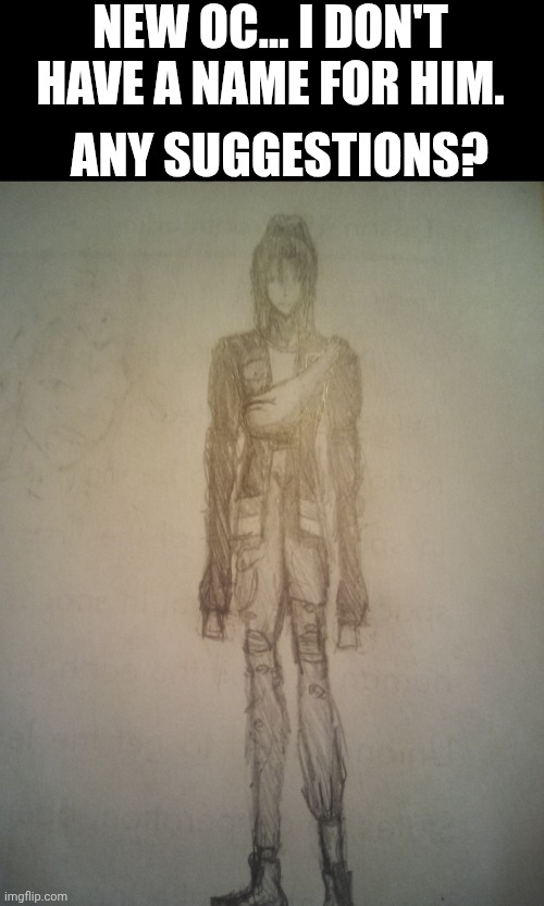 Please help me. | NEW OC... I DON'T HAVE A NAME FOR HIM. ANY SUGGESTIONS? | made w/ Imgflip meme maker