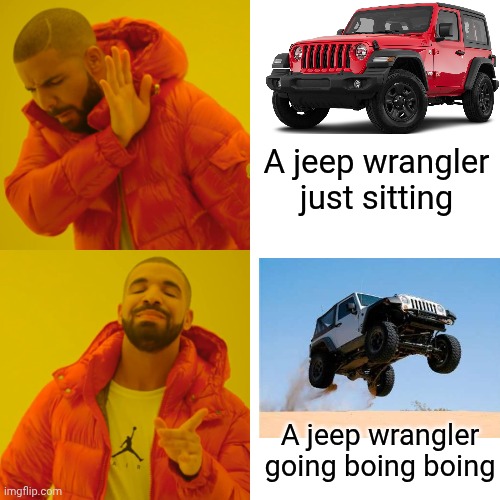 Me and jeep wranglers | A jeep wrangler just sitting; A jeep wrangler going boing boing | image tagged in memes,drake hotline bling | made w/ Imgflip meme maker