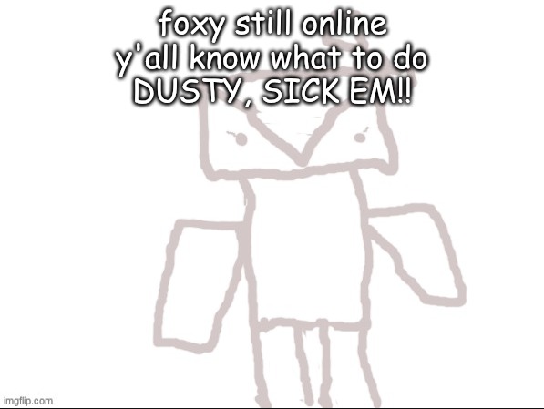 Envili | foxy still online
y'all know what to do
DUSTY, SICK EM!! | image tagged in envili | made w/ Imgflip meme maker