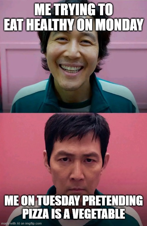 Squid Game | ME TRYING TO EAT HEALTHY ON MONDAY; ME ON TUESDAY PRETENDING PIZZA IS A VEGETABLE | image tagged in squid game | made w/ Imgflip meme maker