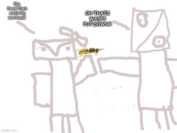 OH THATS WASP!!! PUT DOWN!!! Hey, Parcel! Check out this big bee I found! | made w/ Imgflip meme maker