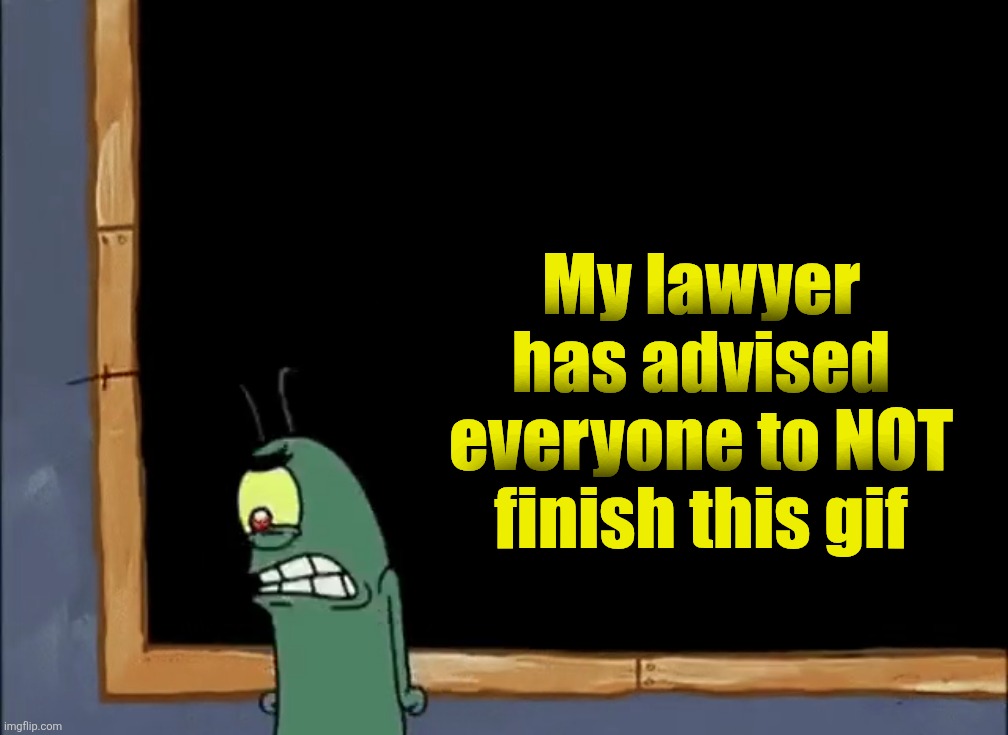 My lawyer has advised everyone to NOT finish this gif | made w/ Imgflip meme maker