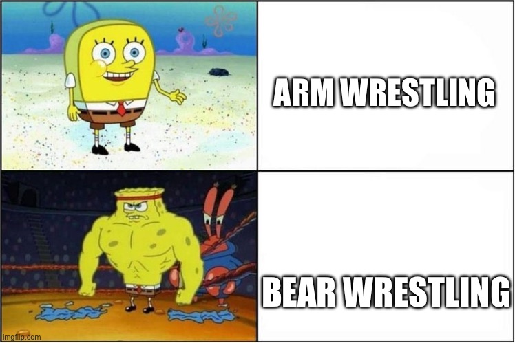 Why is dis so true? | ARM WRESTLING; BEAR WRESTLING | image tagged in spongebob muscle | made w/ Imgflip meme maker