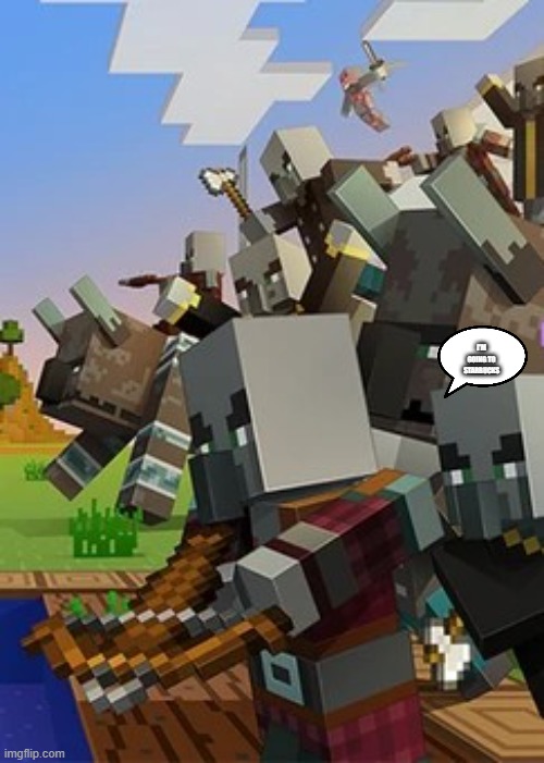 Illagers | I'M GOING TO STARBUCKS | image tagged in illagers | made w/ Imgflip meme maker