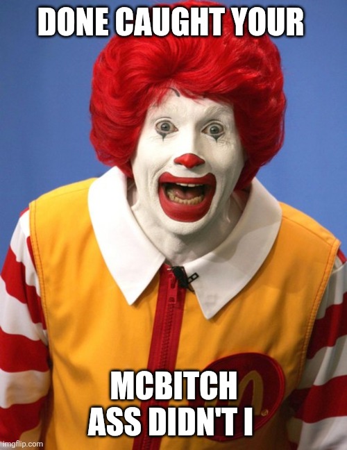 Ronald McDonald | DONE CAUGHT YOUR MCBITCH ASS DIDN'T I | image tagged in ronald mcdonald | made w/ Imgflip meme maker