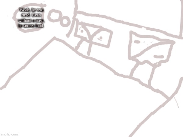 Woah, he was tired. Even without a nose, he snores loud. | made w/ Imgflip meme maker