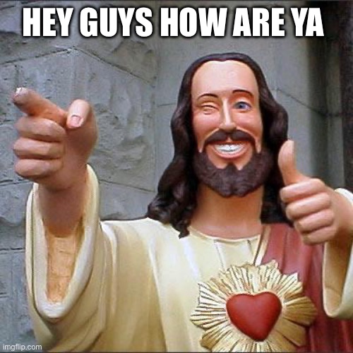 Buddy Christ | HEY GUYS HOW ARE YA | image tagged in memes,buddy christ | made w/ Imgflip meme maker