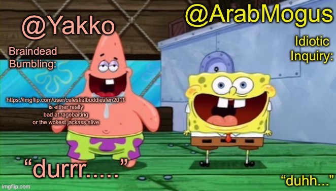 Yakko and ArabMogus’s shared temp | https://imgflip.com/user/celestialbuddiesfan2011 is either really bad at ragebaiting or the wokest jackass alive | image tagged in yakko and arabmogus s shared temp | made w/ Imgflip meme maker