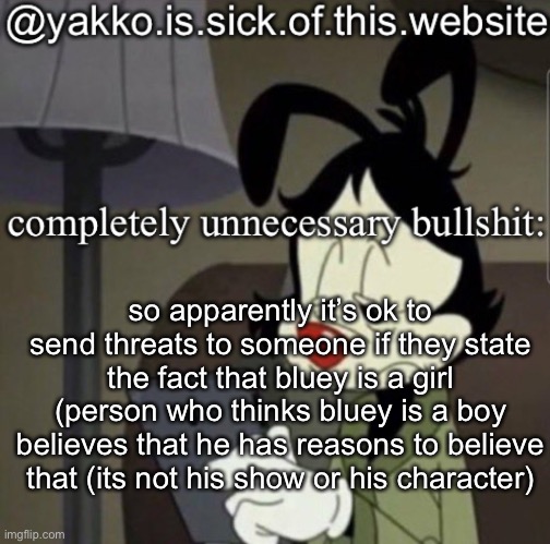 shitty template | so apparently it’s ok to send threats to someone if they state the fact that bluey is a girl (person who thinks bluey is a boy believes that he has reasons to believe that (its not his show or his character) | image tagged in shitty template | made w/ Imgflip meme maker