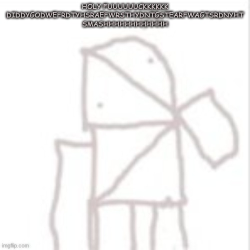 @Xx_DiddyGod_xX | HOLY FUUUUUUCKKKKKK DIDDYGODWEFRDTYHSRAEFWRSTHYDNTGSTEARFWAGTSRDNYHT
SMASHHHHHHHHHHHH | image tagged in parcelboy confused | made w/ Imgflip meme maker