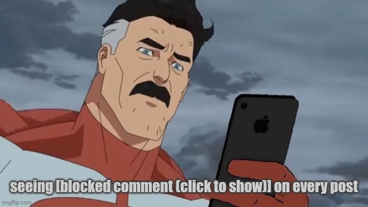 . | seeing [blocked comment (click to show)] on every post | image tagged in omniman looking at phone | made w/ Imgflip meme maker