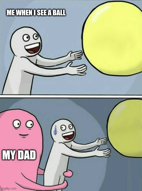 Running Away Balloon | ME WHEN I SEE A BALL; MY DAD | image tagged in memes,running away balloon | made w/ Imgflip meme maker