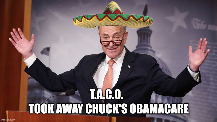 Chuck Schumer | T.A.C.O. TOOK AWAY CHUCK'S OBAMACARE | image tagged in chuck schumer | made w/ Imgflip meme maker