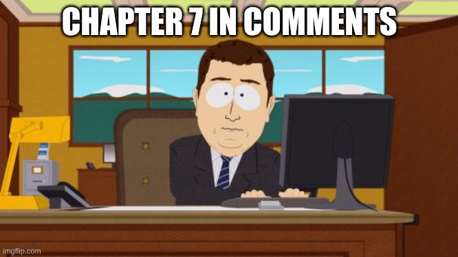 Aaaaand Its Gone | CHAPTER 7 IN COMMENTS | image tagged in memes,aaaaand its gone | made w/ Imgflip meme maker