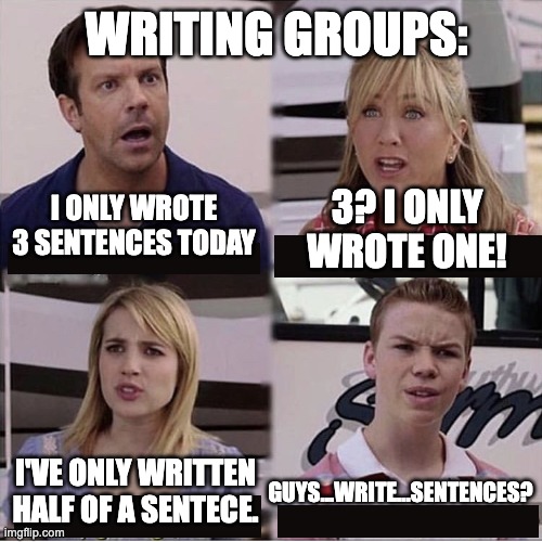 Me no talk good | WRITING GROUPS:; 3? I ONLY WROTE ONE! I ONLY WROTE 3 SENTENCES TODAY; I'VE ONLY WRITTEN HALF OF A SENTECE. GUYS...WRITE...SENTENCES? | image tagged in you guys are getting paid template | made w/ Imgflip meme maker