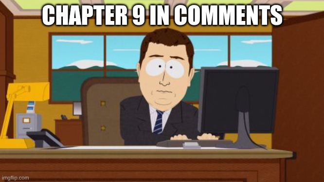 Aaaaand Its Gone | CHAPTER 9 IN COMMENTS | image tagged in memes,aaaaand its gone | made w/ Imgflip meme maker