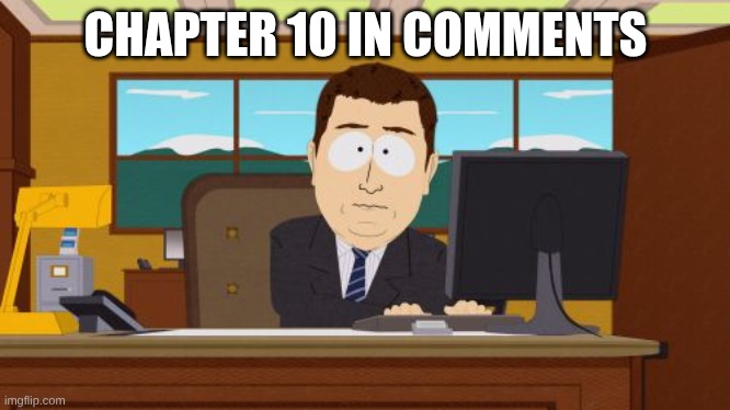 Aaaaand Its Gone | CHAPTER 10 IN COMMENTS | image tagged in memes,aaaaand its gone | made w/ Imgflip meme maker