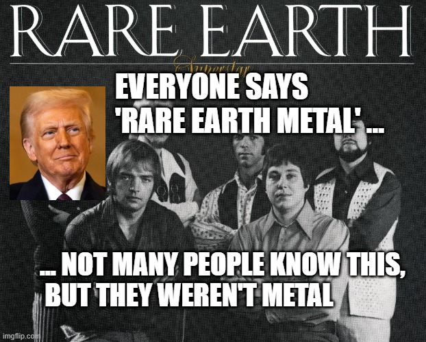 Rare earth Trump | EVERYONE SAYS 'RARE EARTH METAL' ... ... NOT MANY PEOPLE KNOW THIS,
 BUT THEY WEREN'T METAL | image tagged in rare eath,trump,magnet,metal | made w/ Imgflip meme maker