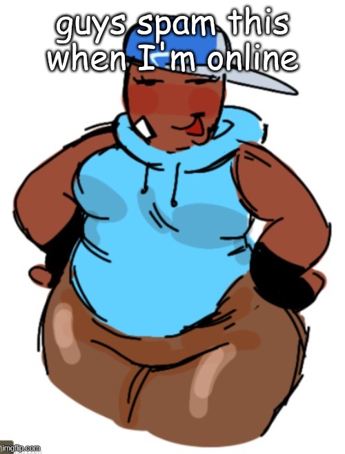 bro | guys spam this when I'm online | image tagged in fat taunt | made w/ Imgflip meme maker