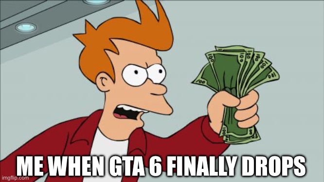 GTA 6 | ME WHEN GTA 6 FINALLY DROPS | image tagged in memes,shut up and take my money fry,gta 6,video games,rockstar | made w/ Imgflip meme maker