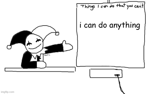 he's not wrong. | i can do anything | image tagged in all the things jevil is better at then u | made w/ Imgflip meme maker