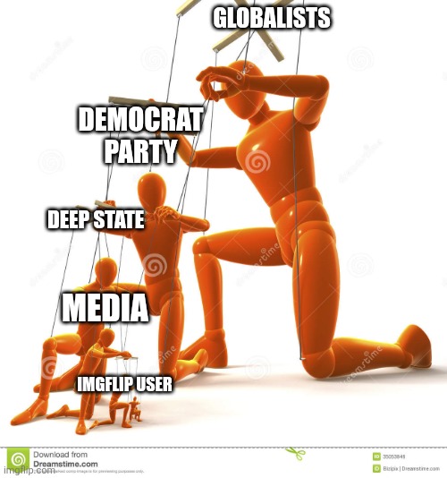 Puppet hierarchy | GLOBALISTS; DEMOCRAT PARTY; DEEP STATE; MEDIA; IMGFLIP USER | image tagged in puppet hierarchy | made w/ Imgflip meme maker
