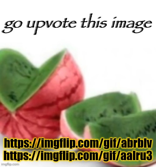 Go upvote this image | https://imgflip.com/gif/abrblv
https://imgflip.com/gif/aalru3 | image tagged in go upvote this image | made w/ Imgflip meme maker