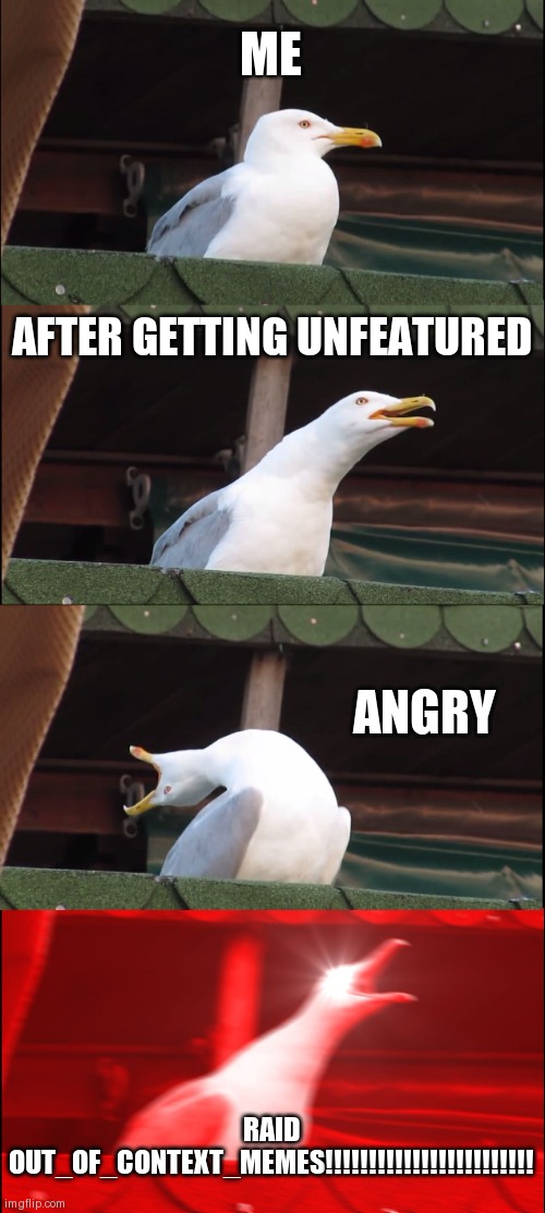Raid Out_of_context_memes! | ME; AFTER GETTING UNFEATURED; ANGRY; RAID OUT_OF_CONTEXT_MEMES!!!!!!!!!!!!!!!!!!!!!!!! | image tagged in memes,inhaling seagull | made w/ Imgflip meme maker