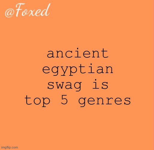 foxed orange temp | ancient egyptian swag is top 5 genres | image tagged in foxed orange temp | made w/ Imgflip meme maker