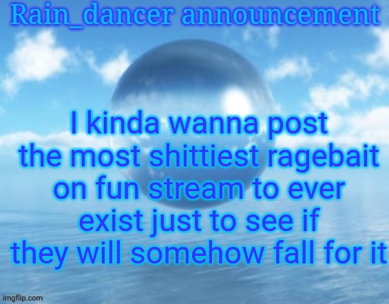 Rain$ | I kinda wanna post the most shittiest ragebait on fun stream to ever exist just to see if they will somehow fall for it | image tagged in rain | made w/ Imgflip meme maker