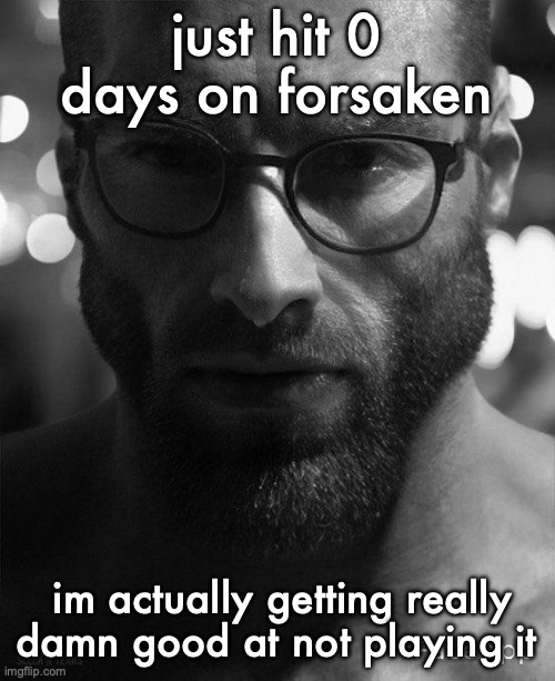 . | just hit 0 days on forsaken; im actually getting really damn good at not playing it | image tagged in gigachad staring with glasses | made w/ Imgflip meme maker