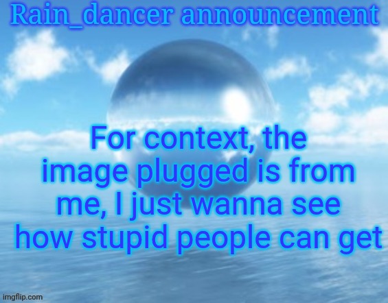 Rain$ | For context, the image plugged is from me, I just wanna see how stupid people can get | image tagged in rain | made w/ Imgflip meme maker