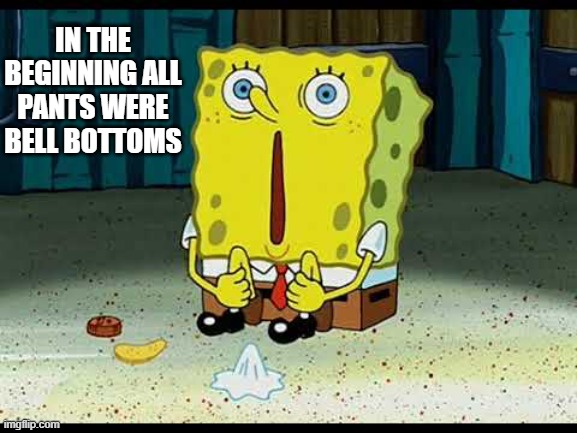 Spongebob Enlightenment from Above | IN THE BEGINNING ALL PANTS WERE BELL BOTTOMS | image tagged in vince vance,spongebob squarepants,cartoon,memes,surprised,campfire stories | made w/ Imgflip meme maker
