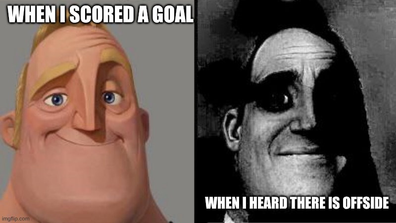 Mr Incredible Uncanny | WHEN I SCORED A GOAL; WHEN I HEARD THERE IS OFFSIDE | image tagged in lol so funny,bruh moment,lol,bad luck | made w/ Imgflip meme maker