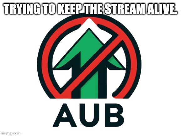 I think the stream is on life support. | TRYING TO KEEP THE STREAM ALIVE. | image tagged in aub official flag | made w/ Imgflip meme maker