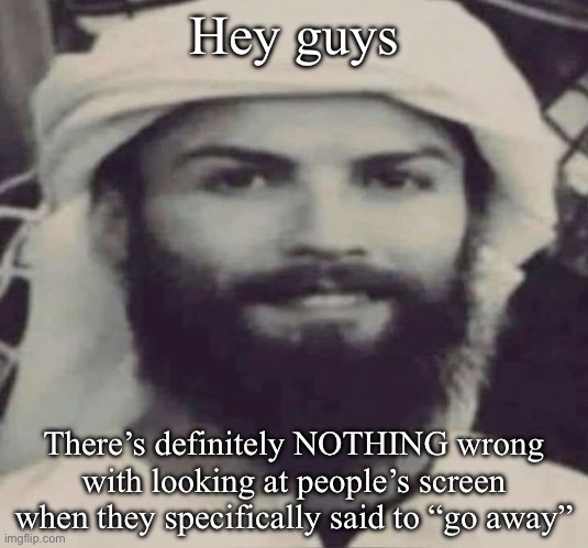 Guys if you didn’t know, this is SARCASM | Hey guys; There’s definitely NOTHING wrong with looking at people’s screen when they specifically said to “go away” | image tagged in muslimano ronaldo | made w/ Imgflip meme maker